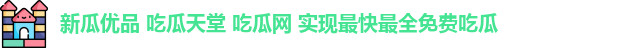 新瓜优品 吃瓜天堂 吃瓜网 实现最快最全免费吃瓜